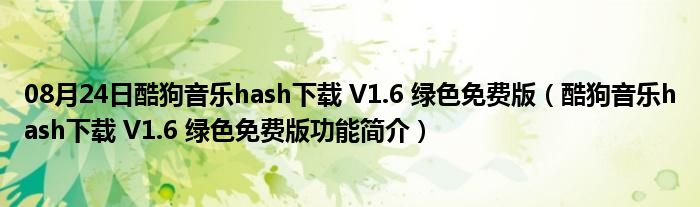 08月24日酷狗音乐hash下载 V1.6 绿色免费版（酷狗音乐hash下载 V1.6 绿色免费版功能简介）