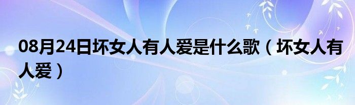 08月24日坏女人有人爱是什么歌（坏女人有人爱）