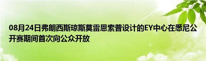 08月24日弗朗西斯琼斯莫雷恩索普设计的EY中心在悉尼公开赛期间首次向公众开放