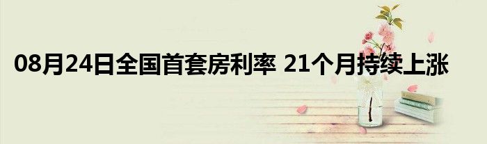 08月24日全国首套房利率 21个月持续上涨