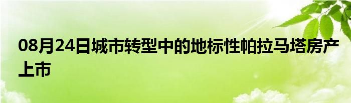 08月24日城市转型中的地标性帕拉马塔房产上市