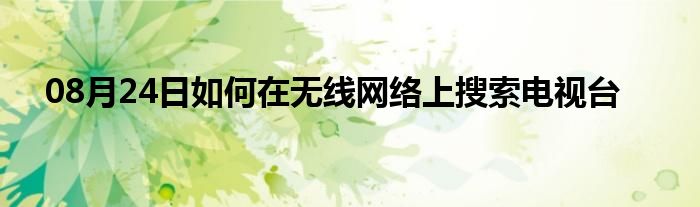 08月24日如何在无线网络上搜索电视台