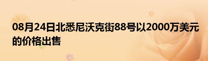 08月24日北悉尼沃克街88号以2000万美元的价格出售