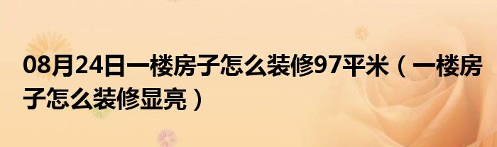 08月24日一楼房子怎么装修97平米（一楼房子怎么装修显亮）