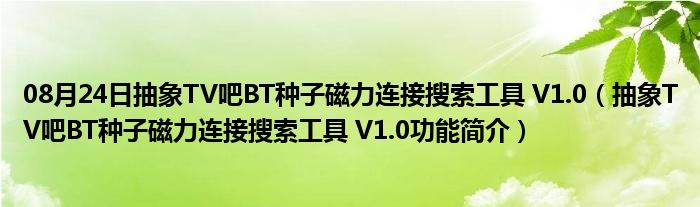 08月24日抽象TV吧BT种子磁力连接搜索工具 V1.0（抽象TV吧BT种子磁力连接搜索工具 V1.0功能简介）