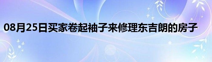 08月25日买家卷起袖子来修理东吉朗的房子