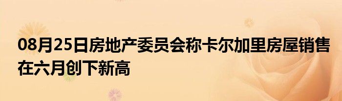 08月25日房地产委员会称卡尔加里房屋销售在六月创下新高