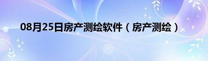 08月25日房产测绘软件（房产测绘）