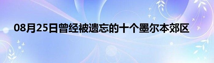 08月25日曾经被遗忘的十个墨尔本郊区