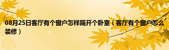 08月25日客厅有个窗户怎样隔开个卧室（客厅有个窗户怎么装修）