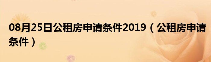 08月25日公租房申请条件2019（公租房申请条件）