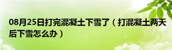 08月25日打完混凝土下雪了（打混凝土两天后下雪怎么办）