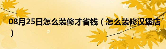 08月25日怎么装修才省钱（怎么装修汉堡店）