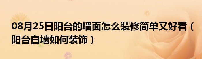 08月25日阳台的墙面怎么装修简单又好看（阳台白墙如何装饰）