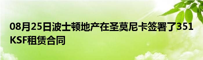 08月25日波士顿地产在圣莫尼卡签署了351 KSF租赁合同