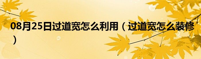 08月25日过道宽怎么利用（过道宽怎么装修）