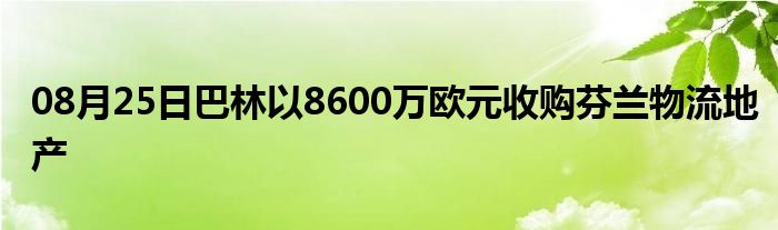 08月25日巴林以8600万欧元收购芬兰物流地产