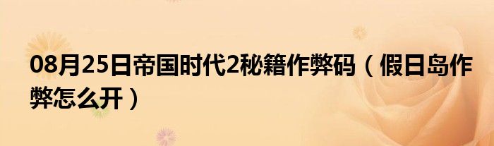 08月25日帝国时代2秘籍作弊码（假日岛作弊怎么开）