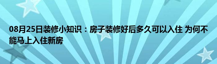 08月25日装修小知识：房子装修好后多久可以入住 为何不能马上入住新房