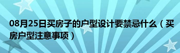 08月25日买房子的户型设计要禁忌什么（买房户型注意事项）