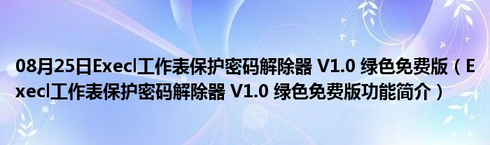 08月25日Execl工作表保护密码解除器 V1.0 绿色免费版（Execl工作表保护密码解除器 V1.0 绿色免费版功能简介）