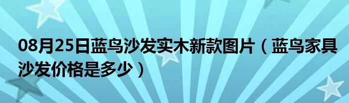 08月25日蓝鸟沙发实木新款图片（蓝鸟家具沙发价格是多少）