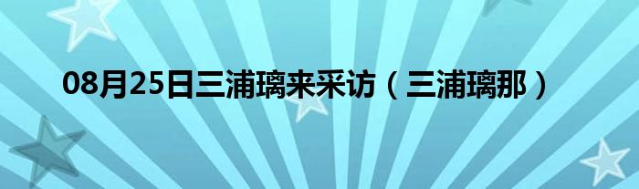 08月25日三浦璃来采访（三浦璃那）