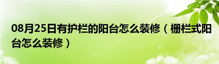 08月25日有护栏的阳台怎么装修（栅栏式阳台怎么装修）