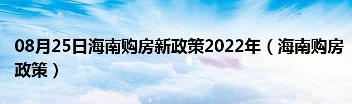 08月25日海南购房新政策2022年（海南购房政策）