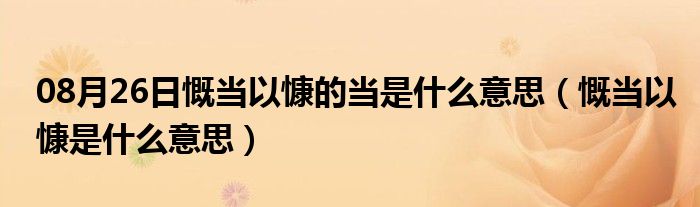 08月26日慨当以慷的当是什么意思（慨当以慷是什么意思）