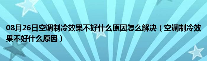 08月26日空调制冷效果不好什么原因怎么解决（空调制冷效果不好什么原因）