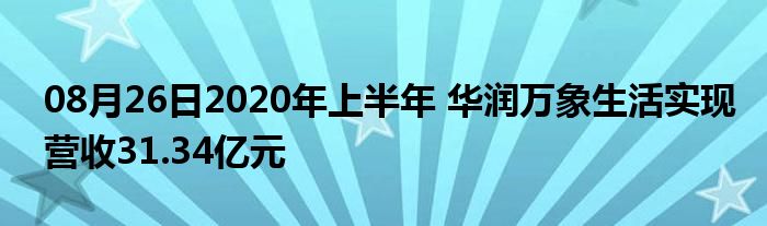 08月26日2020年上半年 华润万象生活实现营收31.34亿元