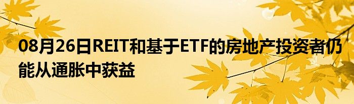 08月26日REIT和基于ETF的房地产投资者仍能从通胀中获益