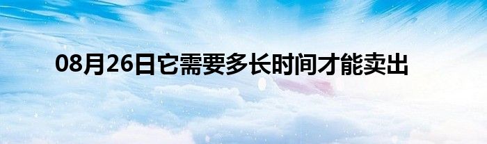 08月26日它需要多长时间才能卖出