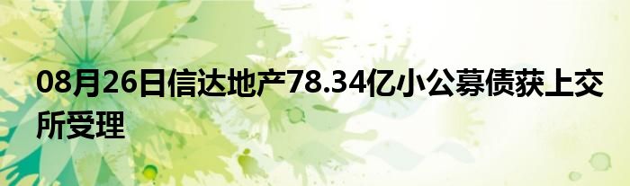 08月26日信达地产78.34亿小公募债获上交所受理