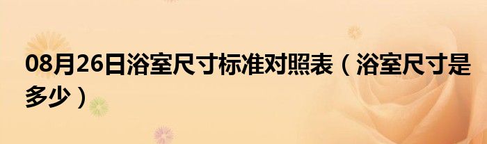 08月26日浴室尺寸标准对照表（浴室尺寸是多少）