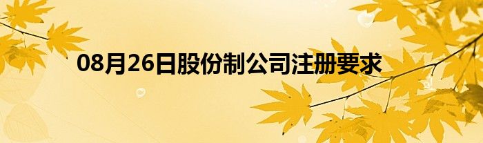 08月26日股份制公司注册要求