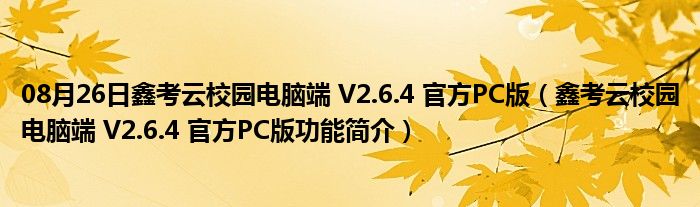 08月26日鑫考云校园电脑端 V2.6.4 官方PC版（鑫考云校园电脑端 V2.6.4 官方PC版功能简介）