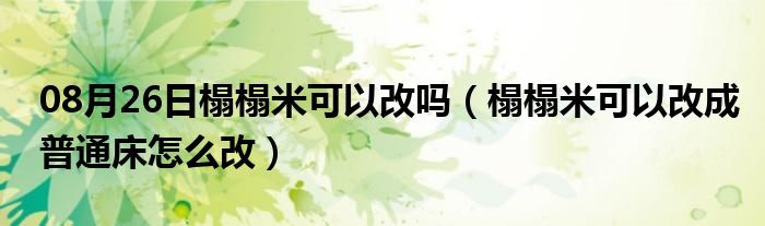 08月26日榻榻米可以改吗（榻榻米可以改成普通床怎么改）