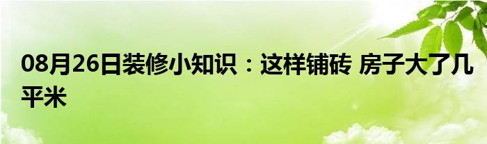 08月26日装修小知识：这样铺砖 房子大了几平米