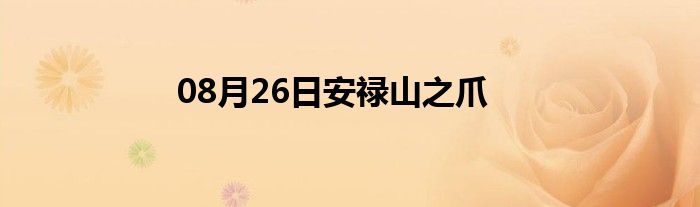 08月26日安禄山之爪