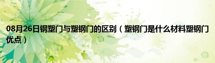 08月26日钢塑门与塑钢门的区别（塑钢门是什么材料塑钢门优点）