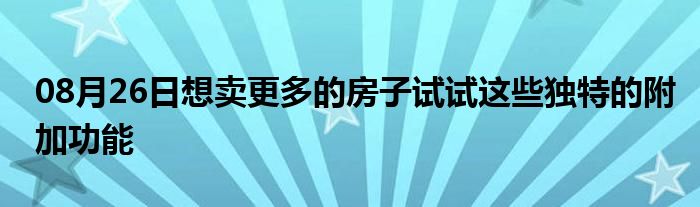 08月26日想卖更多的房子试试这些独特的附加功能