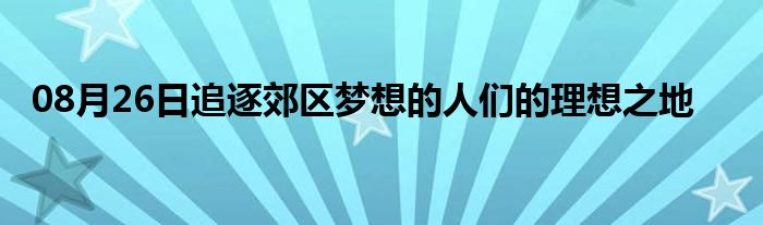 08月26日追逐郊区梦想的人们的理想之地