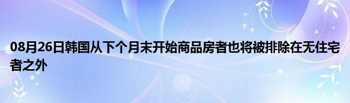 08月26日韩国从下个月末开始商品房者也将被排除在无住宅者之外