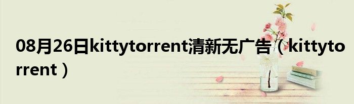 08月26日kittytorrent清新无广告（kittytorrent）