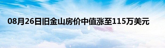 08月26日旧金山房价中值涨至115万美元