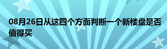 08月26日从这四个方面判断一个新楼盘是否值得买