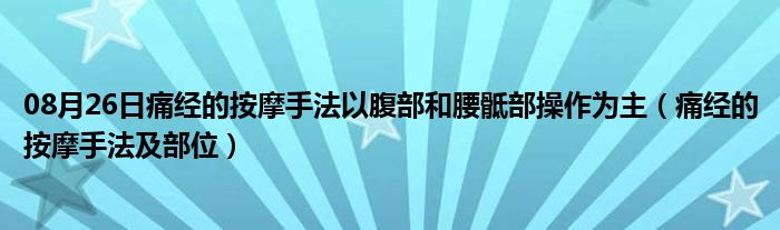 08月26日痛经的按摩手法以腹部和腰骶部操作为主（痛经的按摩手法及部位）