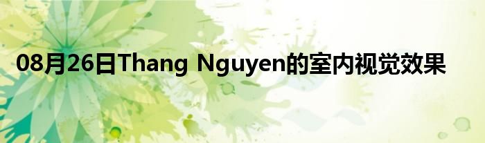 08月26日Thang Nguyen的室内视觉效果